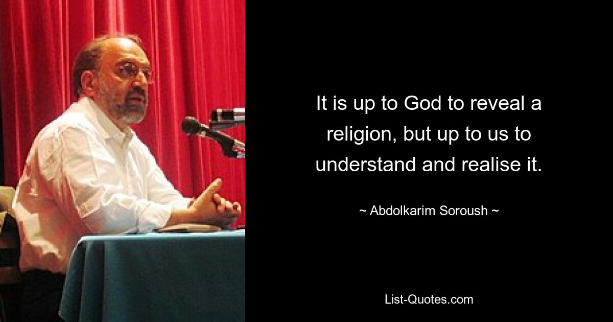 It is up to God to reveal a religion, but up to us to understand and realise it. — © Abdolkarim Soroush