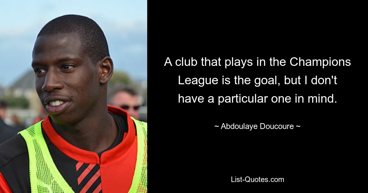 A club that plays in the Champions League is the goal, but I don't have a particular one in mind. — © Abdoulaye Doucoure