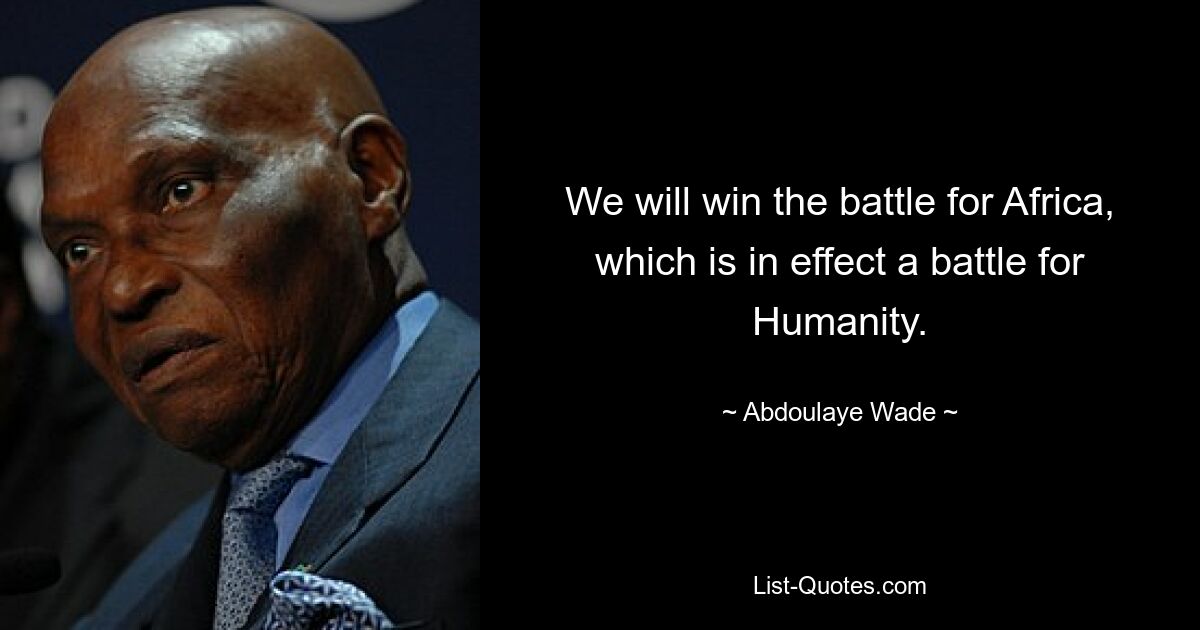 We will win the battle for Africa, which is in effect a battle for Humanity. — © Abdoulaye Wade