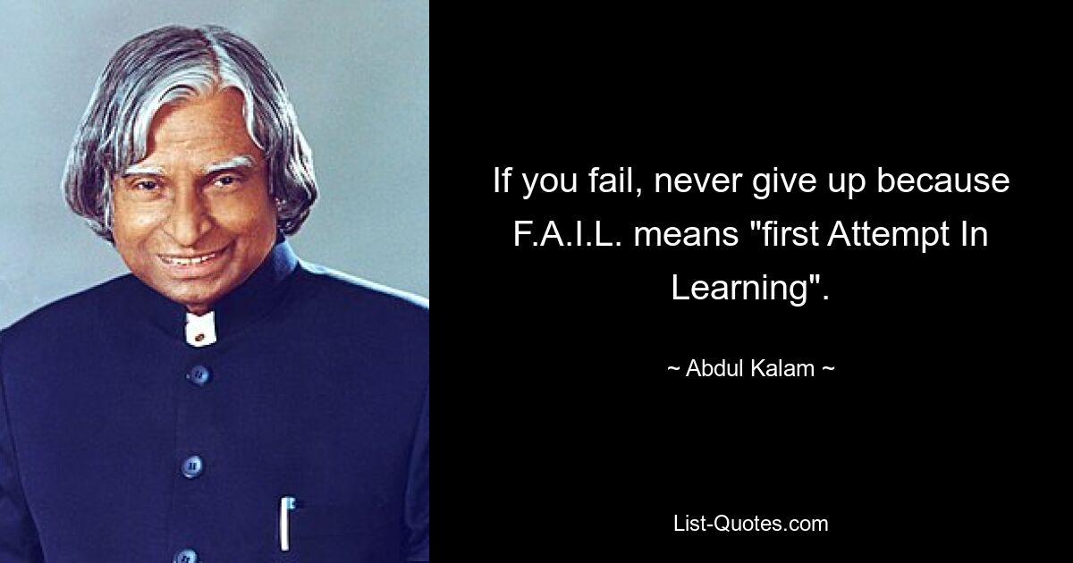 If you fail, never give up because F.A.I.L. means "first Attempt In Learning". — © Abdul Kalam