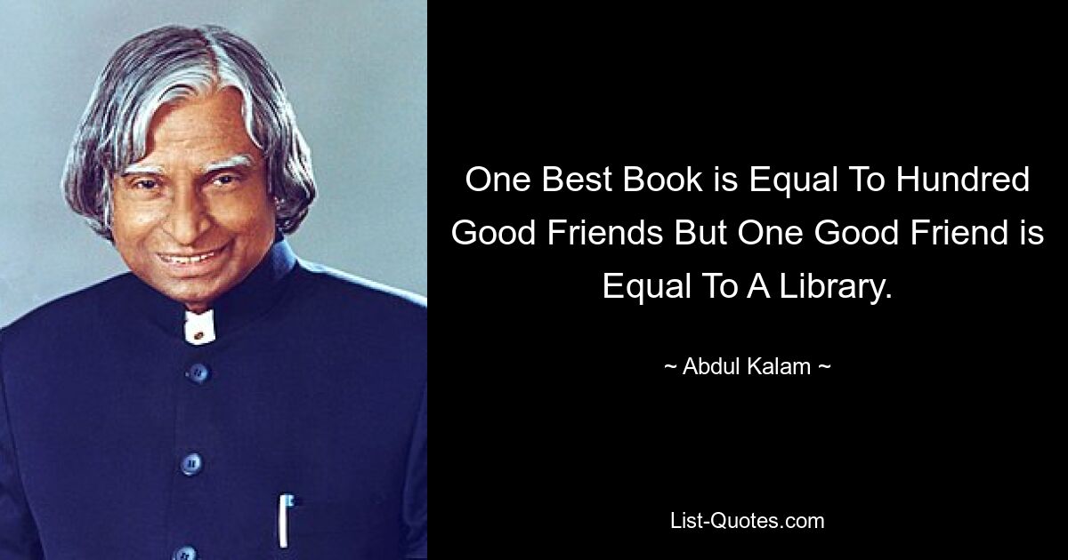 One Best Book is Equal To Hundred Good Friends But One Good Friend is Equal To A Library. — © Abdul Kalam