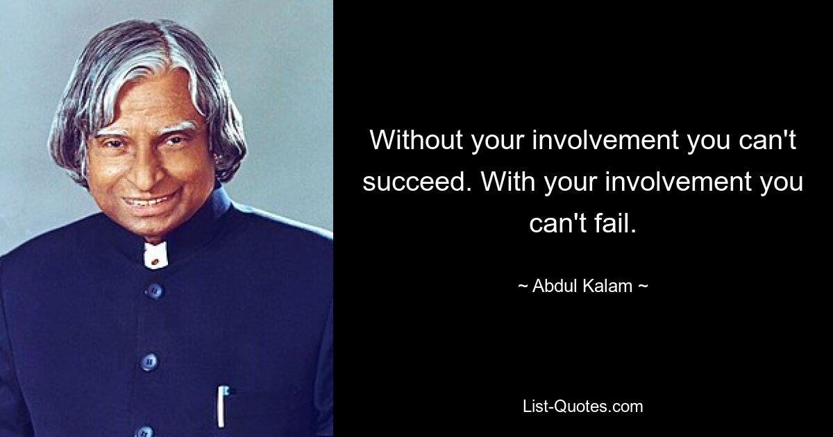 Without your involvement you can't succeed. With your involvement you can't fail. — © Abdul Kalam