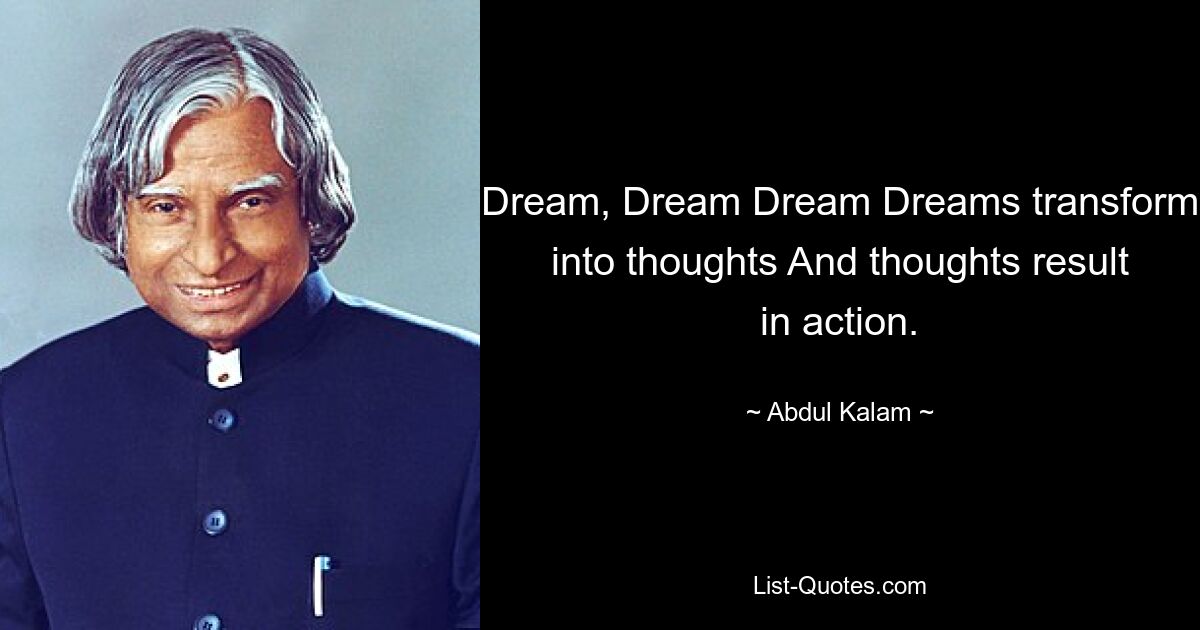 Dream, Dream Dream Dreams transform into thoughts And thoughts result in action. — © Abdul Kalam