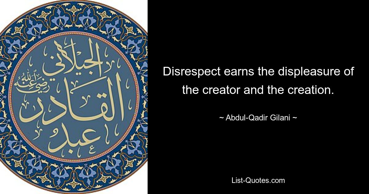 Disrespect earns the displeasure of the creator and the creation. — © Abdul-Qadir Gilani