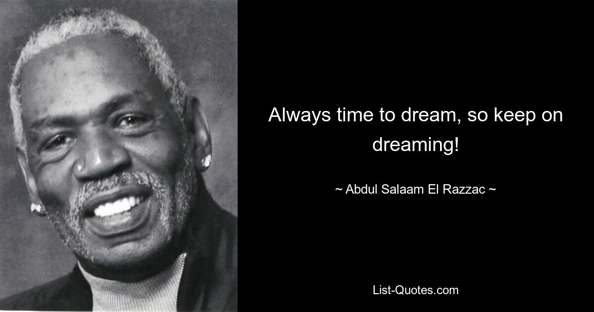 Always time to dream, so keep on dreaming! — © Abdul Salaam El Razzac