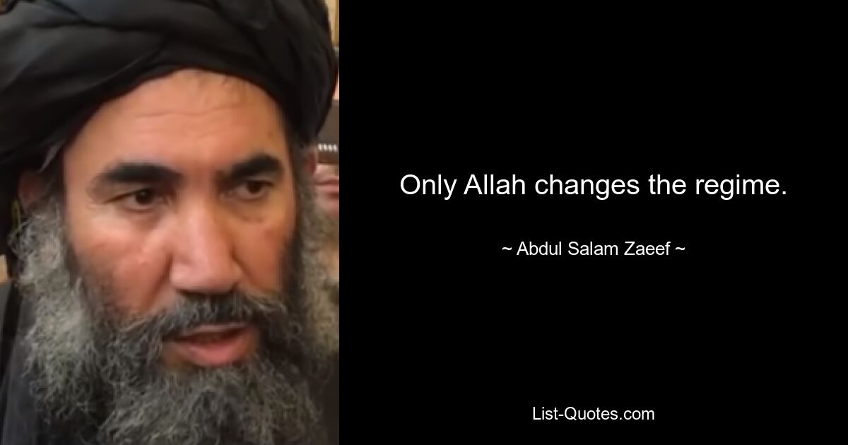 Only Allah changes the regime. — © Abdul Salam Zaeef