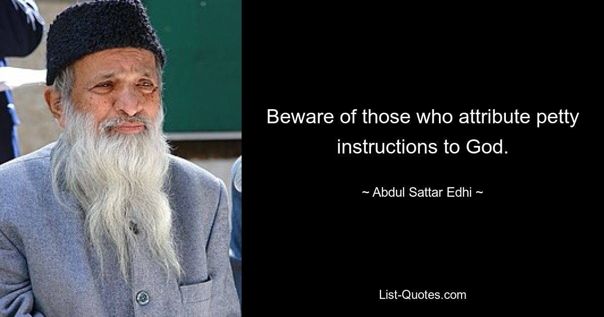 Beware of those who attribute petty instructions to God. — © Abdul Sattar Edhi