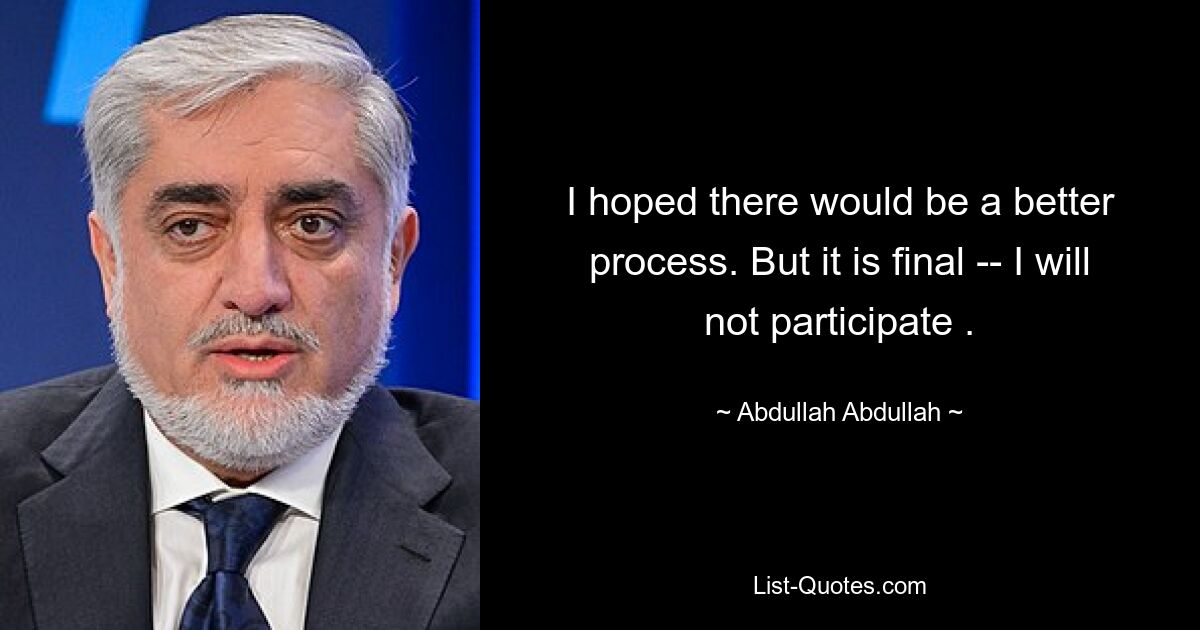 I hoped there would be a better process. But it is final -- I will not participate . — © Abdullah Abdullah