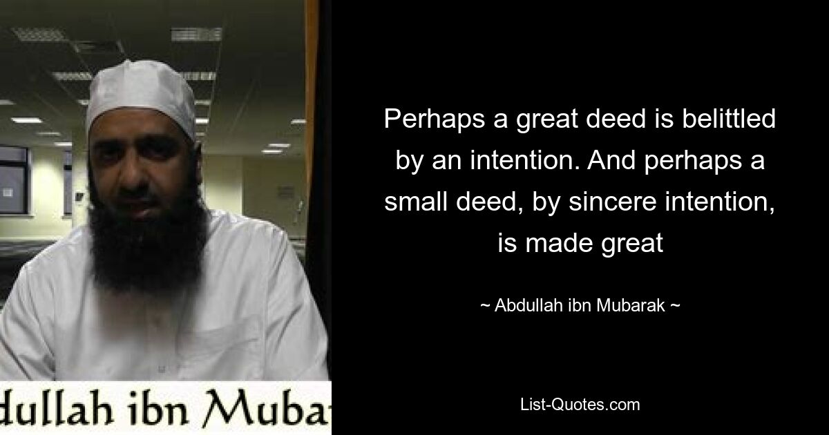 Perhaps a great deed is belittled by an intention. And perhaps a small deed, by sincere intention, is made great — © Abdullah ibn Mubarak