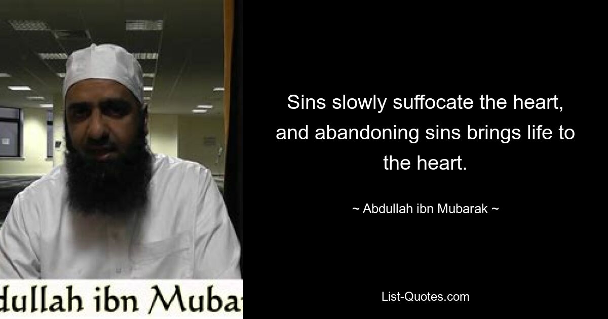 Sins slowly suffocate the heart, and abandoning sins brings life to the heart. — © Abdullah ibn Mubarak