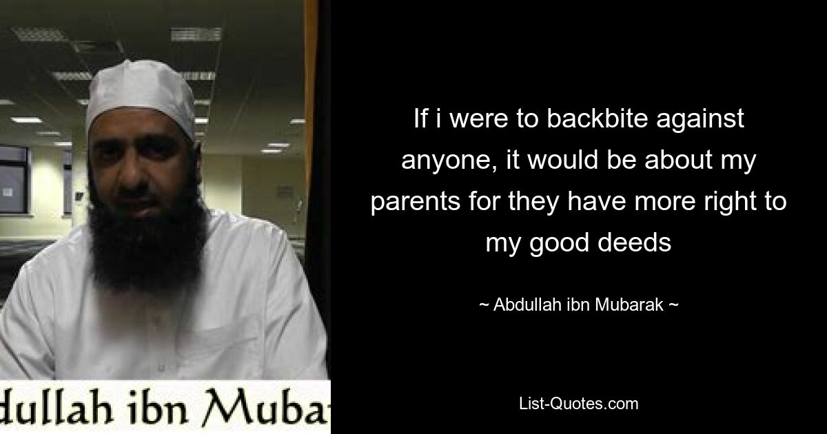 If i were to backbite against anyone, it would be about my parents for they have more right to my good deeds — © Abdullah ibn Mubarak