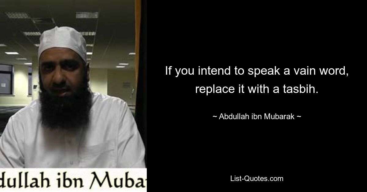 If you intend to speak a vain word, replace it with a tasbih. — © Abdullah ibn Mubarak