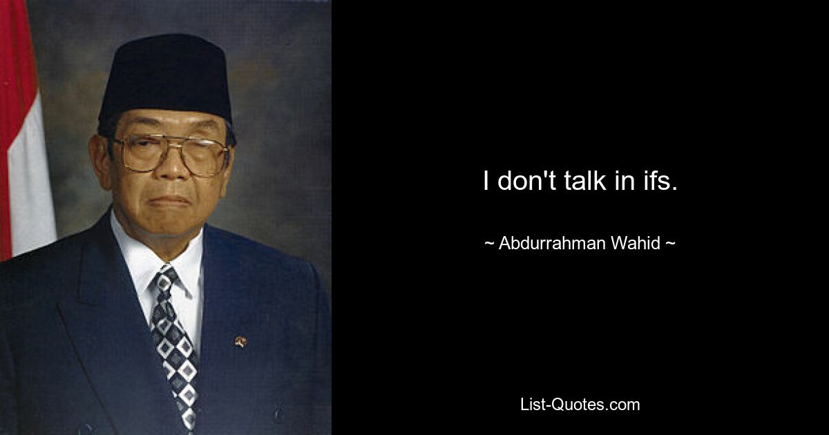 I don't talk in ifs. — © Abdurrahman Wahid