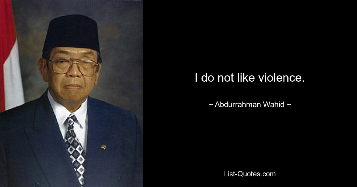 I do not like violence. — © Abdurrahman Wahid