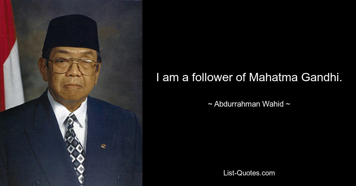 I am a follower of Mahatma Gandhi. — © Abdurrahman Wahid