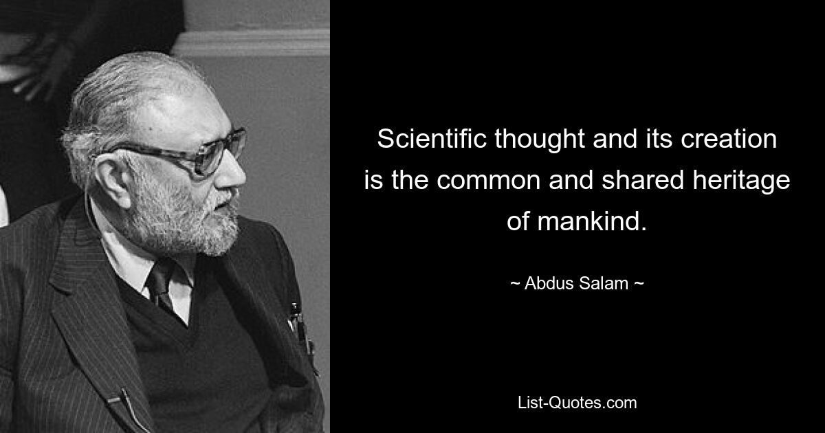 Scientific thought and its creation is the common and shared heritage of mankind. — © Abdus Salam