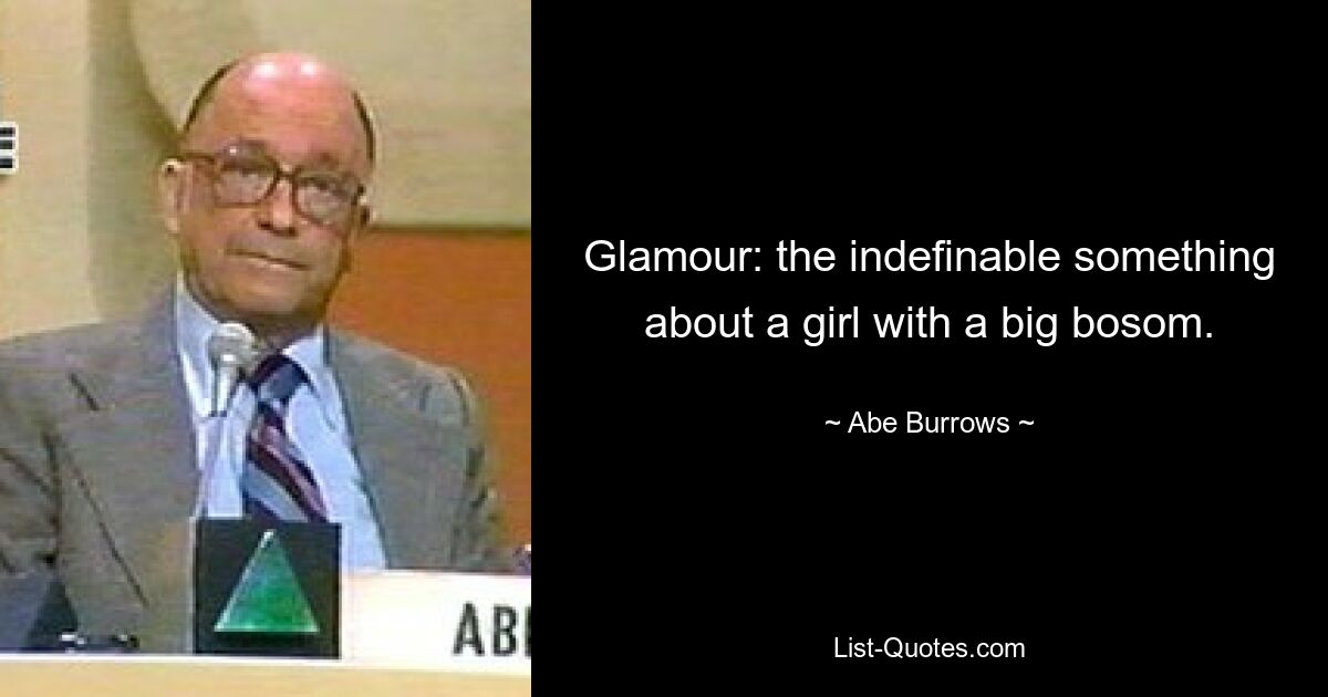 Glamour: the indefinable something about a girl with a big bosom. — © Abe Burrows