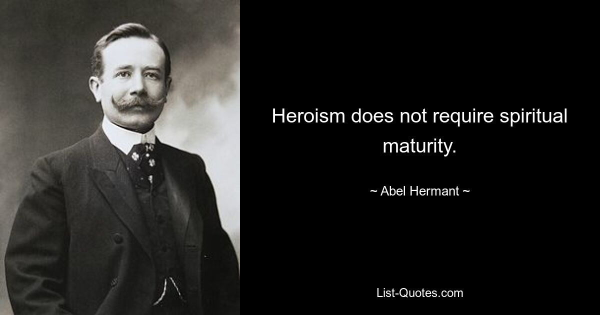 Heroism does not require spiritual maturity. — © Abel Hermant