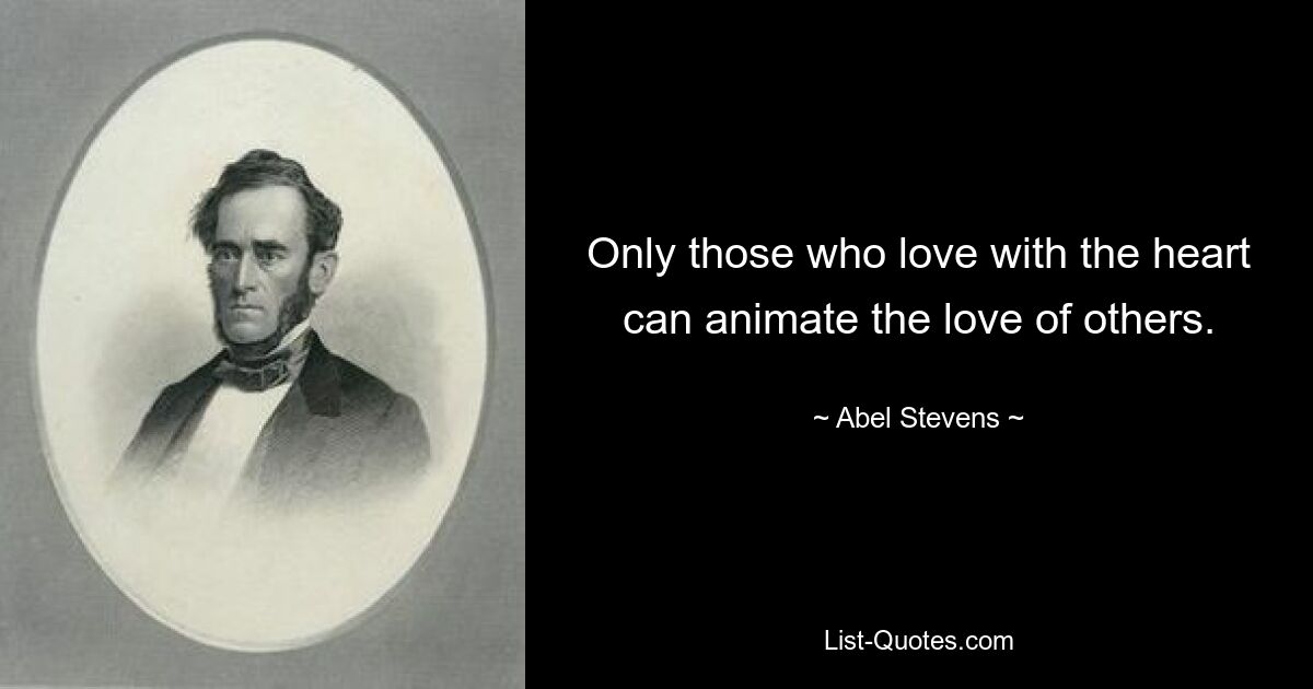 Only those who love with the heart can animate the love of others. — © Abel Stevens