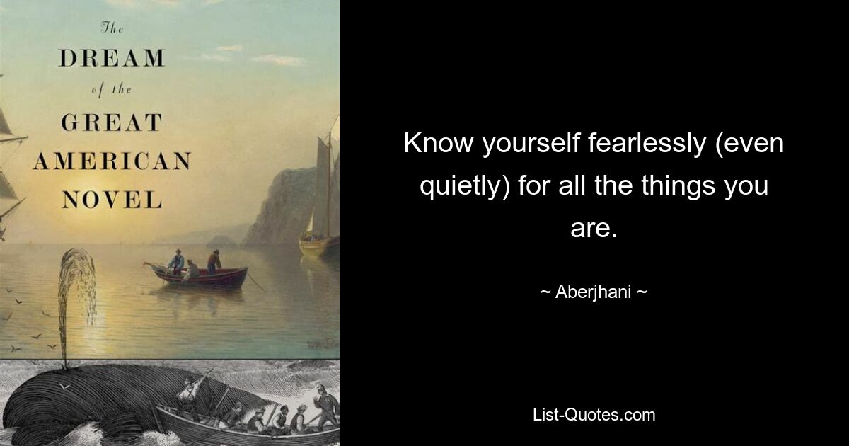 Know yourself fearlessly (even quietly) for all the things you are. — © Aberjhani