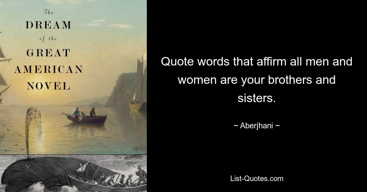 Quote words that affirm all men and women are your brothers and sisters. — © Aberjhani