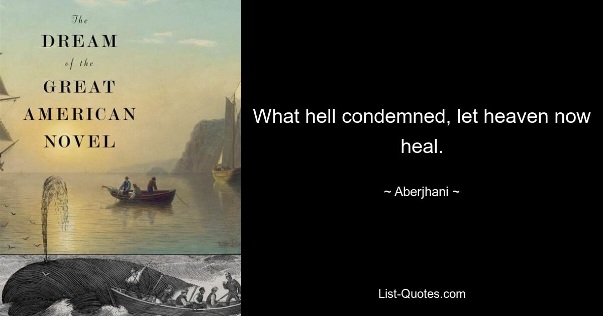 What hell condemned, let heaven now heal. — © Aberjhani