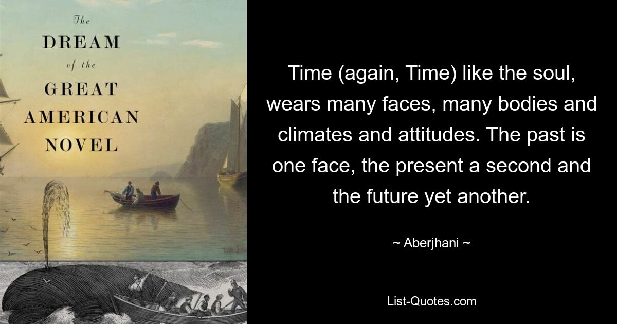 Time (again, Time) like the soul, wears many faces, many bodies and climates and attitudes. The past is one face, the present a second and the future yet another. — © Aberjhani