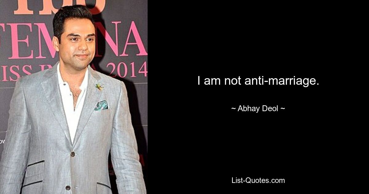 I am not anti-marriage. — © Abhay Deol