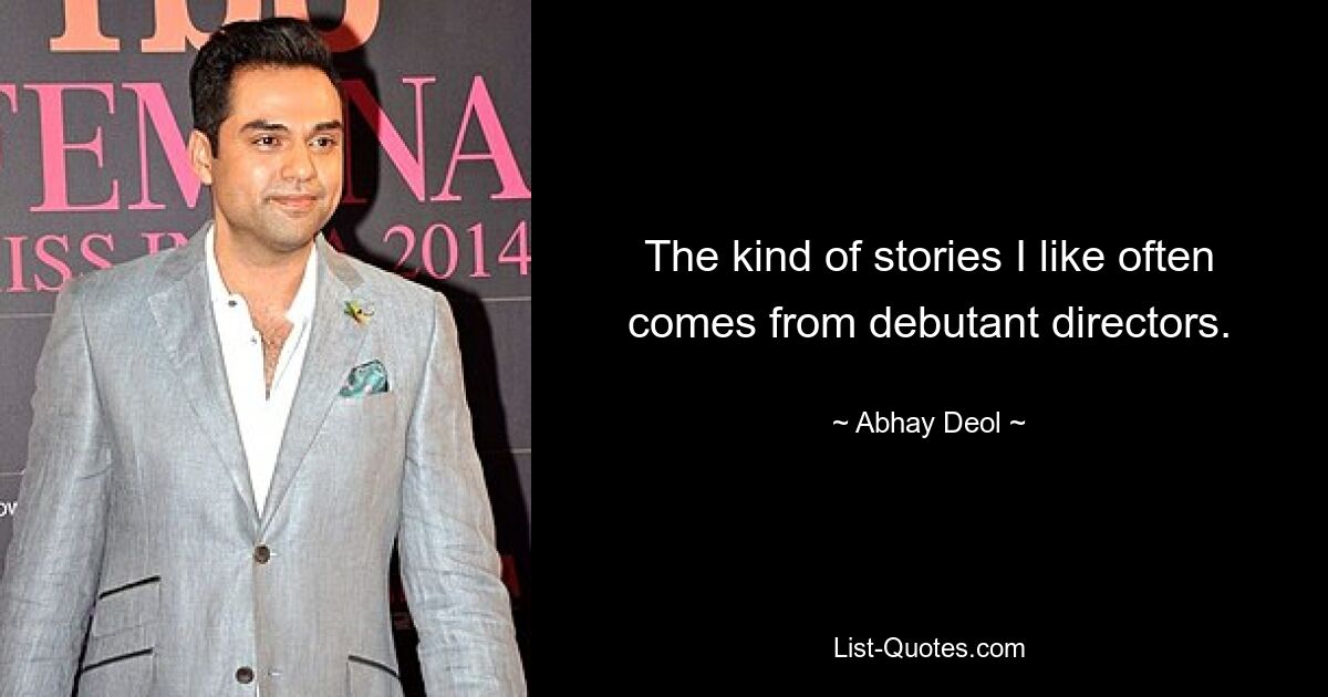 The kind of stories I like often comes from debutant directors. — © Abhay Deol