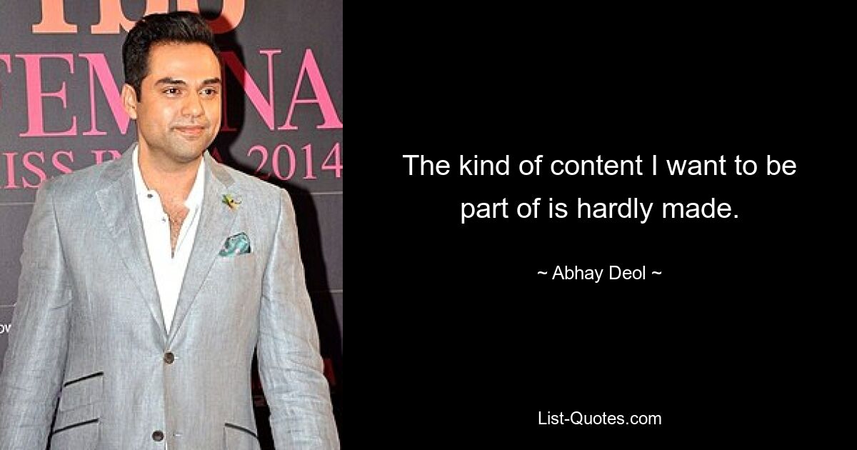 The kind of content I want to be part of is hardly made. — © Abhay Deol