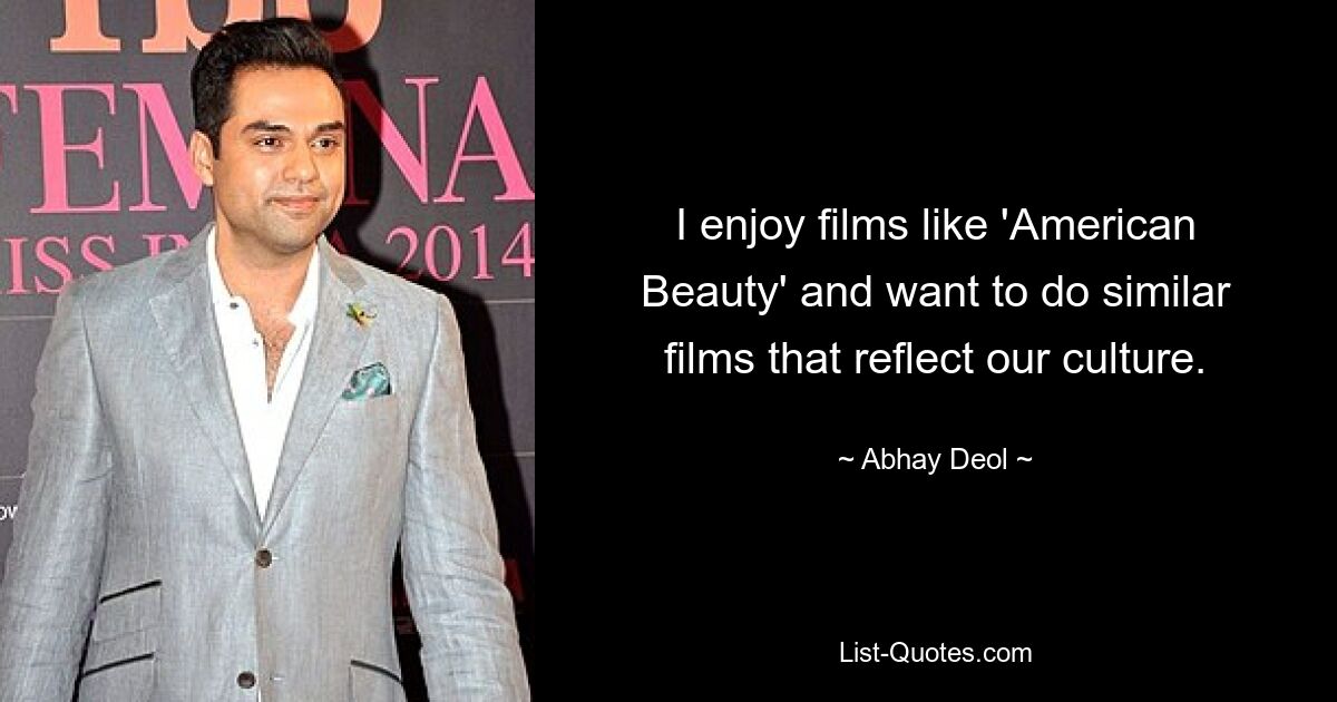 I enjoy films like 'American Beauty' and want to do similar films that reflect our culture. — © Abhay Deol