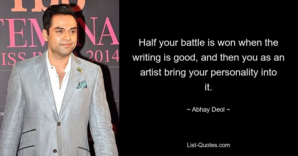 Half your battle is won when the writing is good, and then you as an artist bring your personality into it. — © Abhay Deol