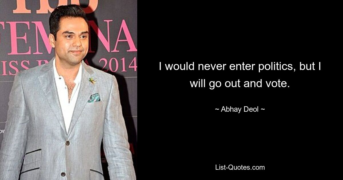 I would never enter politics, but I will go out and vote. — © Abhay Deol