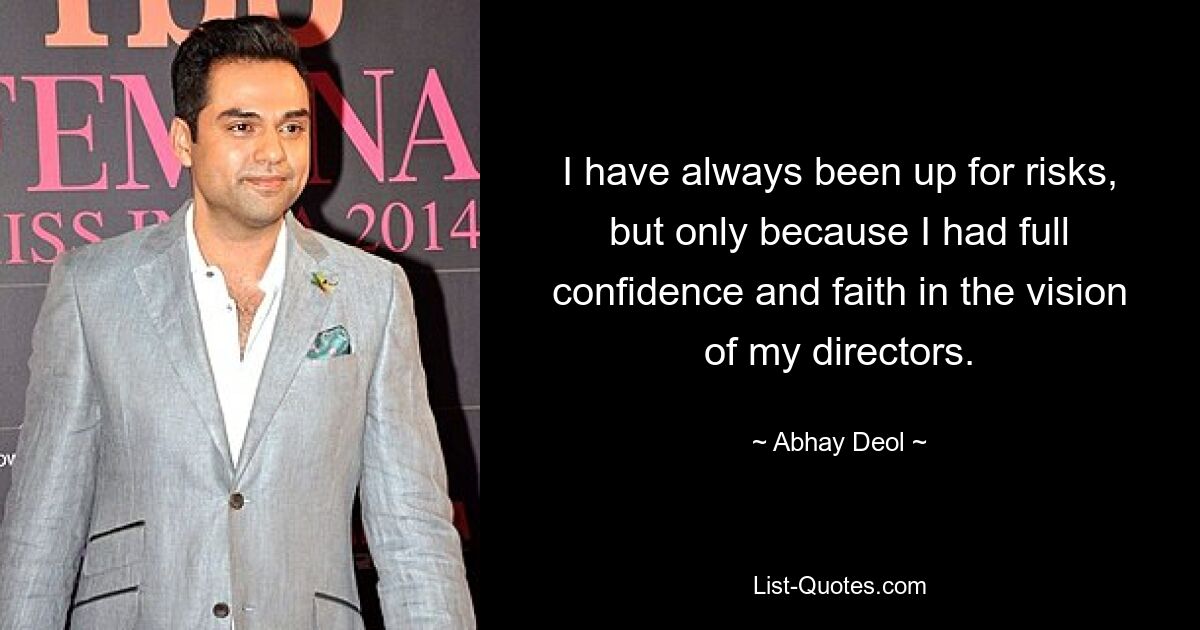 I have always been up for risks, but only because I had full confidence and faith in the vision of my directors. — © Abhay Deol