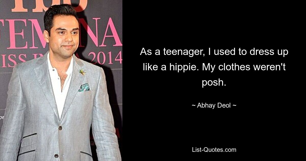 As a teenager, I used to dress up like a hippie. My clothes weren't posh. — © Abhay Deol