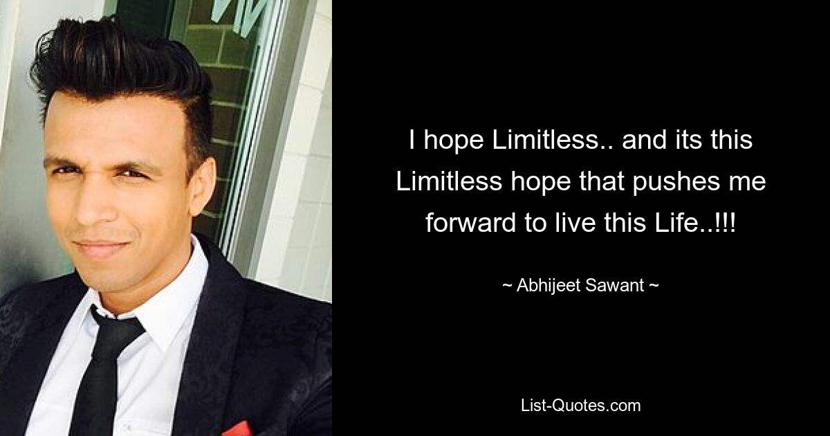 I hope Limitless.. and its this Limitless hope that pushes me forward to live this Life..!!! — © Abhijeet Sawant