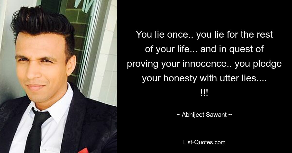 You lie once.. you lie for the rest of your life... and in quest of proving your innocence.. you pledge your honesty with utter lies.... !!! — © Abhijeet Sawant