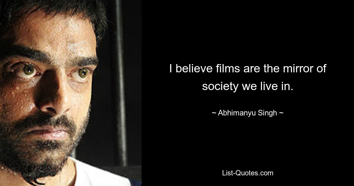 I believe films are the mirror of society we live in. — © Abhimanyu Singh