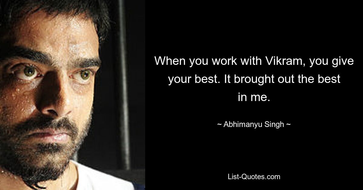 When you work with Vikram, you give your best. It brought out the best in me. — © Abhimanyu Singh