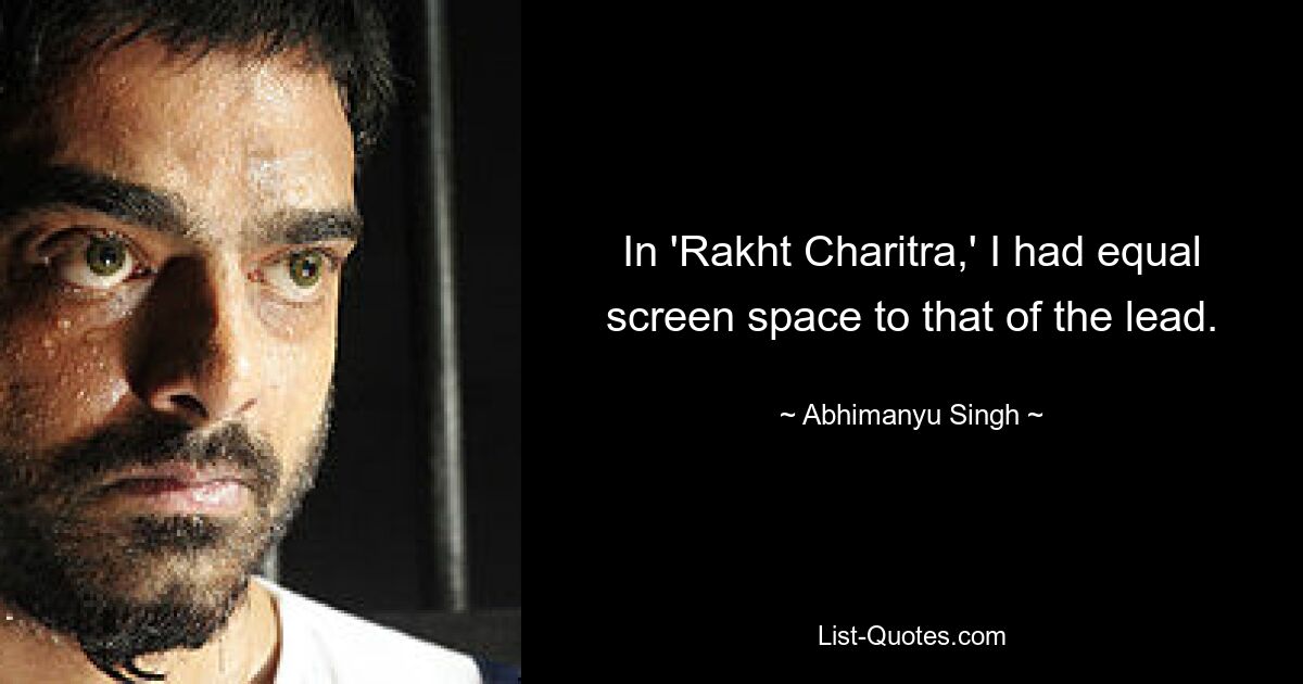 In 'Rakht Charitra,' I had equal screen space to that of the lead. — © Abhimanyu Singh