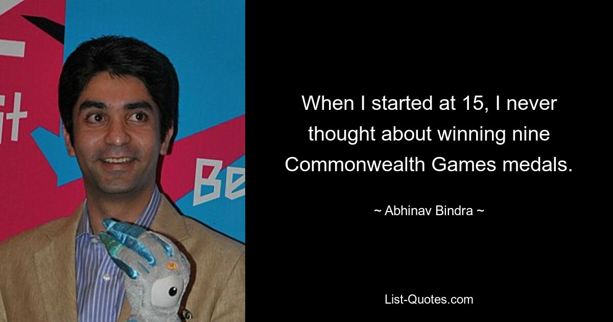 When I started at 15, I never thought about winning nine Commonwealth Games medals. — © Abhinav Bindra