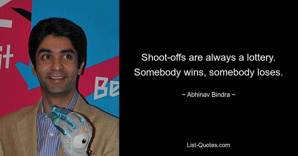 Shoot-offs are always a lottery. Somebody wins, somebody loses. — © Abhinav Bindra