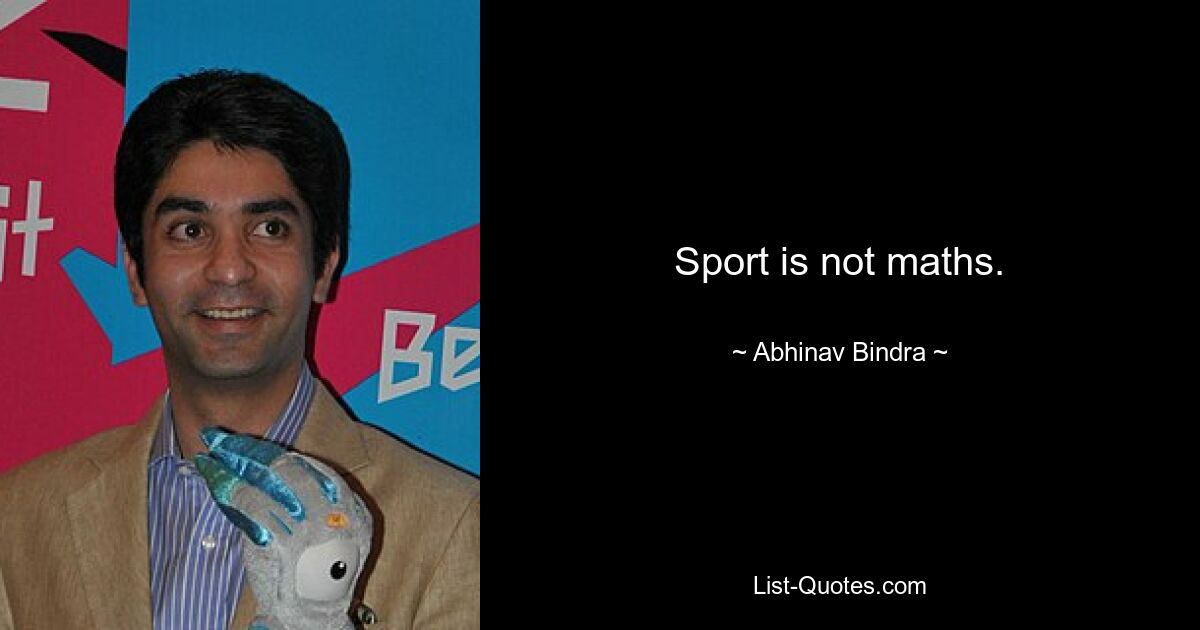 Sport is not maths. — © Abhinav Bindra