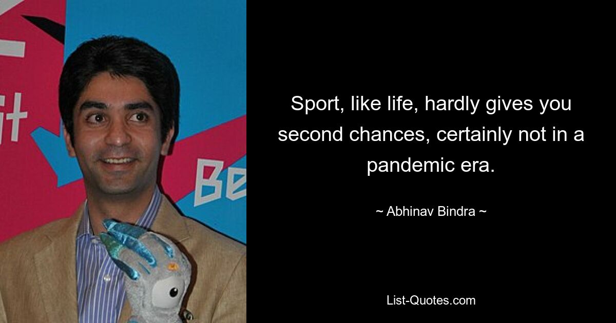 Sport, like life, hardly gives you second chances, certainly not in a pandemic era. — © Abhinav Bindra