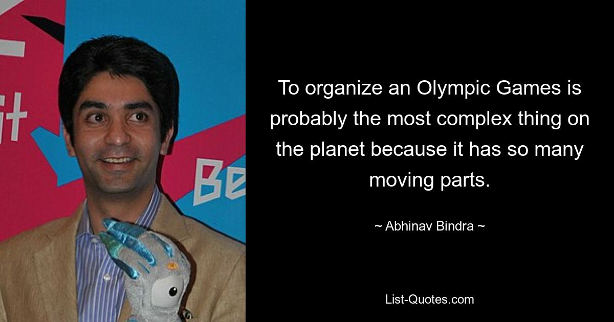 To organize an Olympic Games is probably the most complex thing on the planet because it has so many moving parts. — © Abhinav Bindra