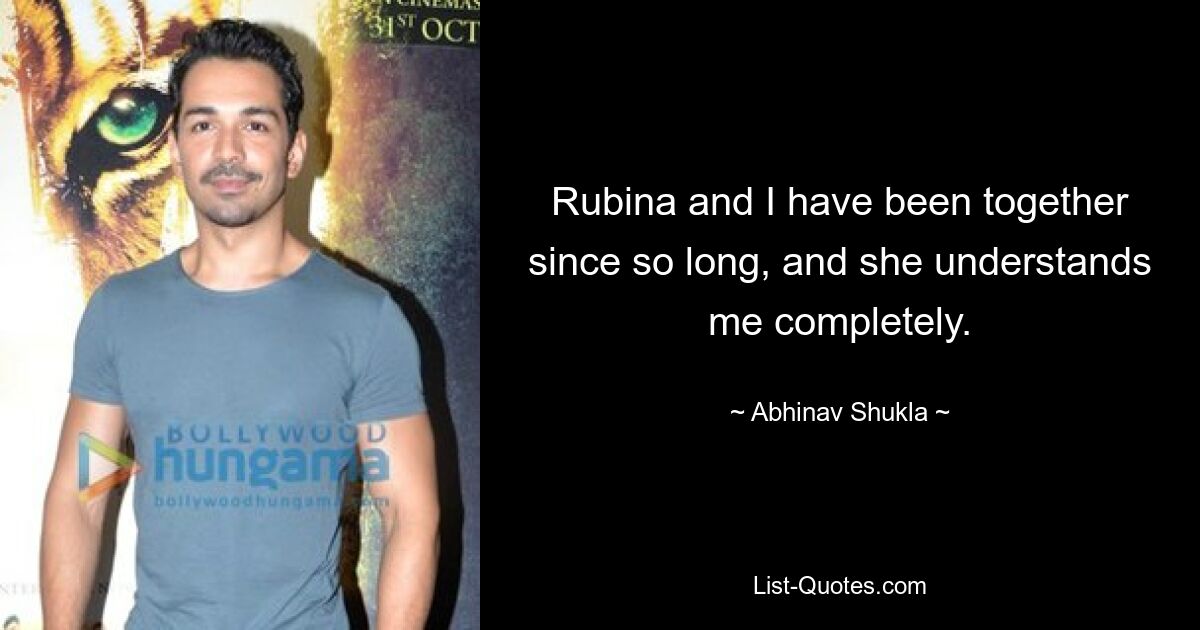 Rubina and I have been together since so long, and she understands me completely. — © Abhinav Shukla