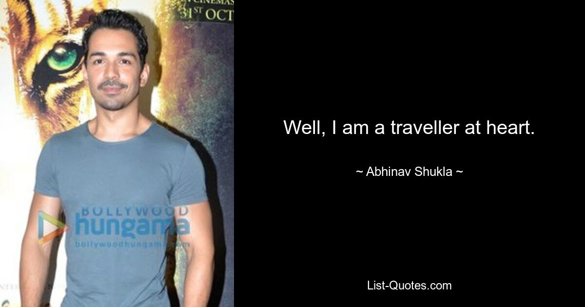 Well, I am a traveller at heart. — © Abhinav Shukla