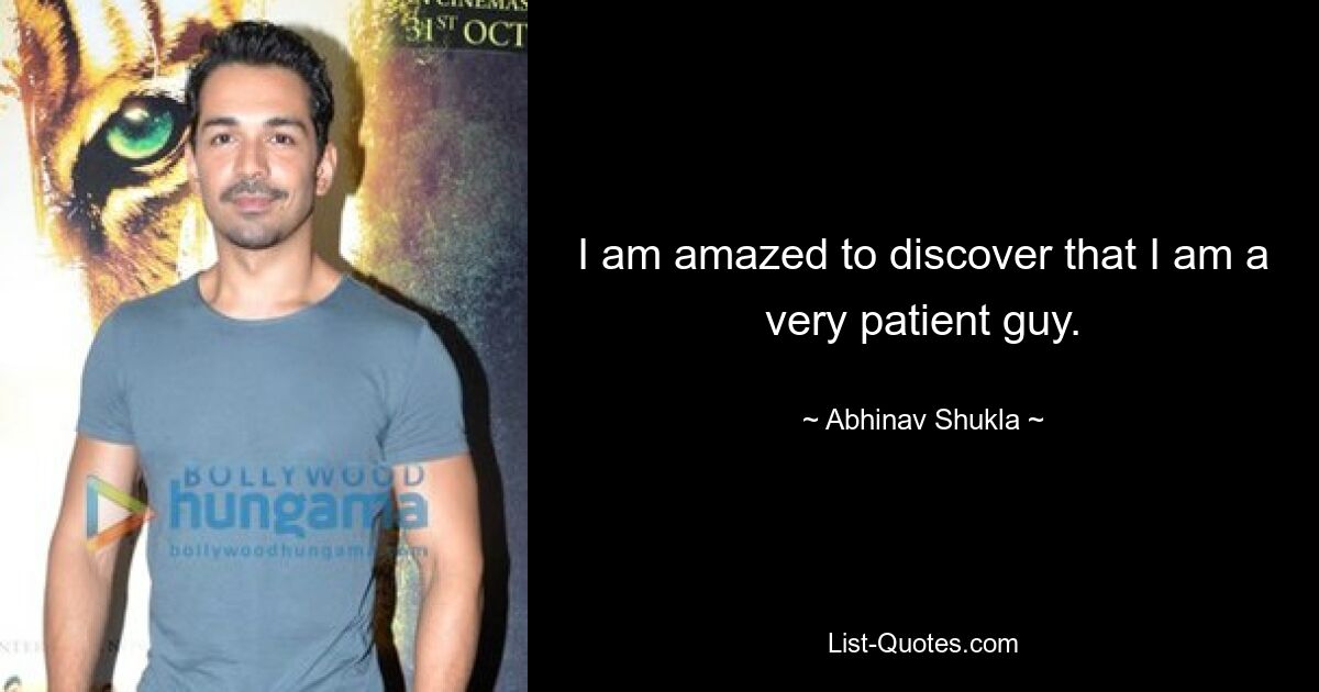 I am amazed to discover that I am a very patient guy. — © Abhinav Shukla