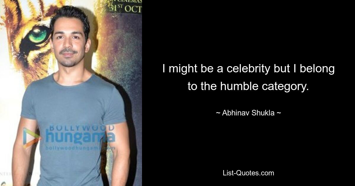 I might be a celebrity but I belong to the humble category. — © Abhinav Shukla