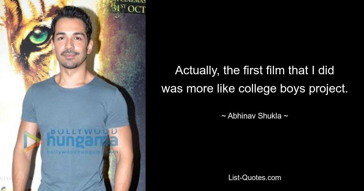 Actually, the first film that I did was more like college boys project. — © Abhinav Shukla